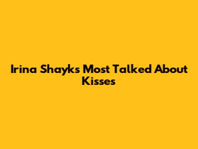 Irina Shayk's Most Talked About Kisses