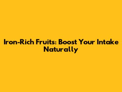 Iron-Rich Fruits: Boost Your Intake Naturally