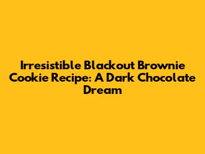Irresistible Blackout Brownie Cookie Recipe: A Dark Chocolate Dream