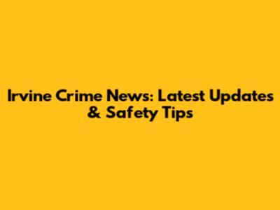 Irvine Crime News: Latest Updates & Safety Tips