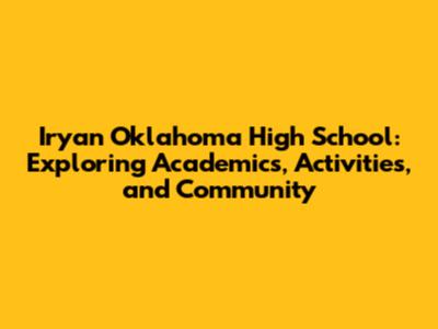Iryan Oklahoma High School: Exploring Academics, Activities, and Community