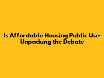 Is Affordable Housing Public Use: Unpacking the Debate