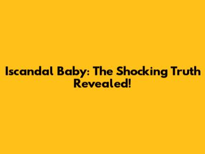 Iscandal Baby: The Shocking Truth Revealed!
