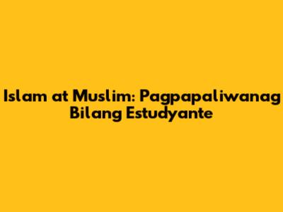 Islam at Muslim: Pagpapaliwanag Bilang Estudyante