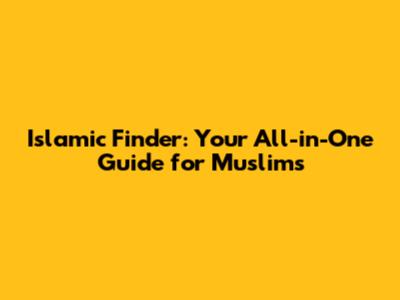 Islamic Finder: Your All-in-One Guide for Muslims