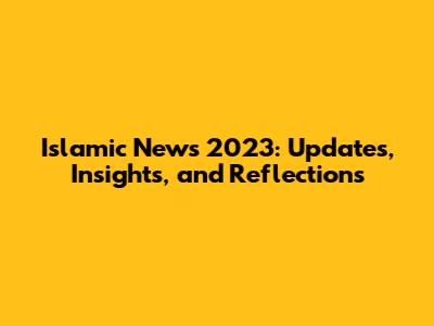 Islamic News 2023: Updates, Insights, and Reflections