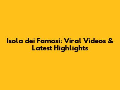 Isola dei Famosi: Viral Videos & Latest Highlights
