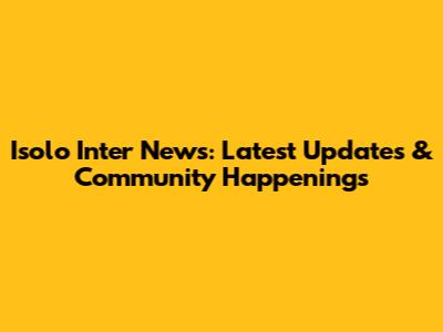 Isolo Inter News: Latest Updates & Community Happenings