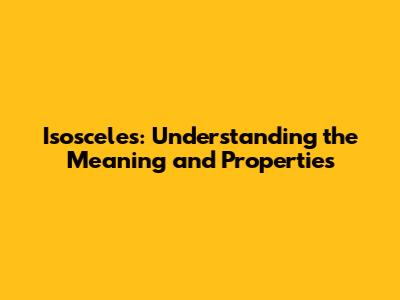 Isosceles: Understanding the Meaning and Properties