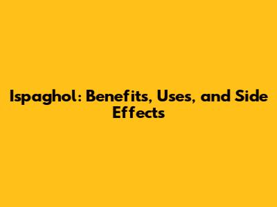 Ispaghol: Benefits, Uses, and Side Effects