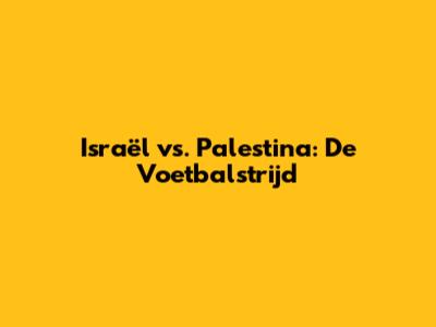 Israël vs. Palestina: De Voetbalstrijd