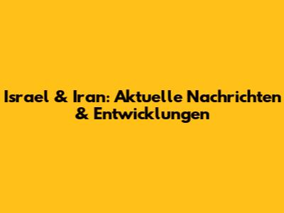 Israel & Iran: Aktuelle Nachrichten & Entwicklungen