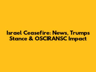 Israel Ceasefire: News, Trump's Stance & OSCIRANSC Impact