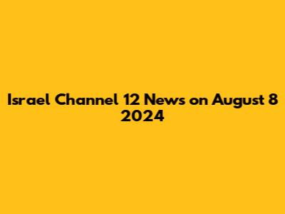 Israel Channel 12 News on August 8 2024
