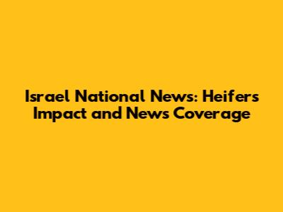 Israel National News: Heifer's Impact and News Coverage