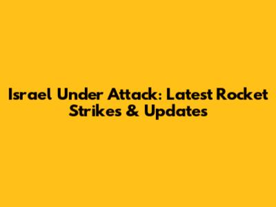 Israel Under Attack: Latest Rocket Strikes & Updates