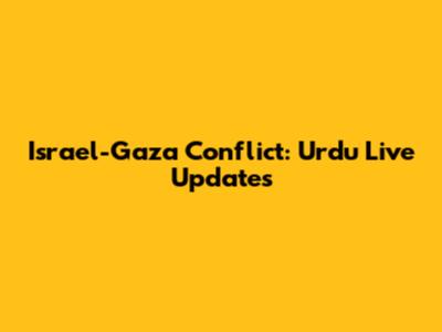 Israel-Gaza Conflict: Urdu Live Updates