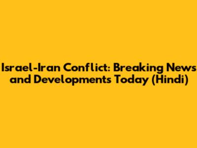 Israel-Iran Conflict: Breaking News and Developments Today (Hindi)