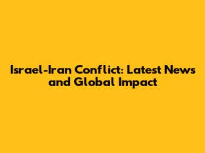 Israel-Iran Conflict: Latest News and Global Impact