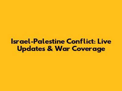 Israel-Palestine Conflict: Live Updates & War Coverage