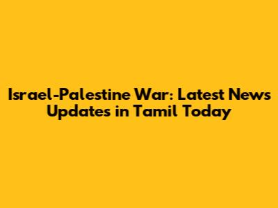 Israel-Palestine War: Latest News Updates in Tamil Today