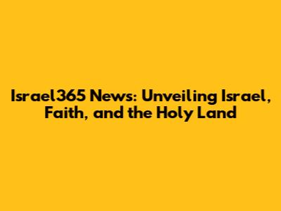 Israel365 News: Unveiling Israel, Faith, and the Holy Land
