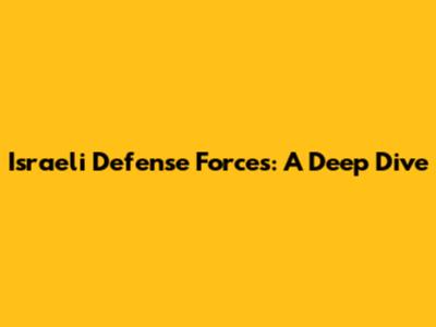Israeli Defense Forces: A Deep Dive