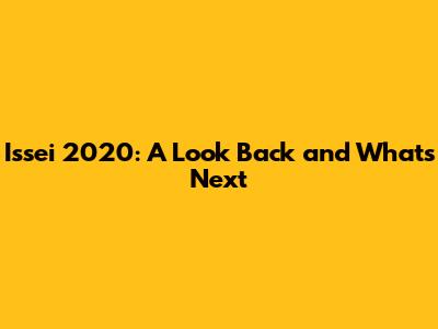 Issei 2020: A Look Back and What's Next