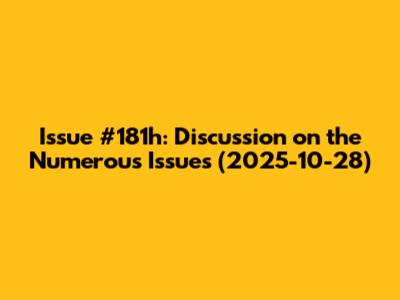 Issue #181h: Discussion on the Numerous Issues (2025-10-28)