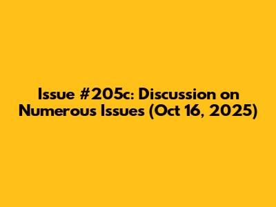 Issue #205c: Discussion on Numerous Issues (Oct 16, 2025)