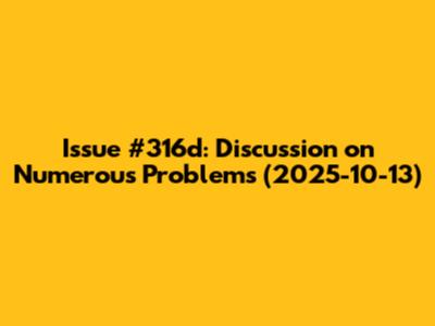 Issue #316d: Discussion on Numerous Problems (2025-10-13)
