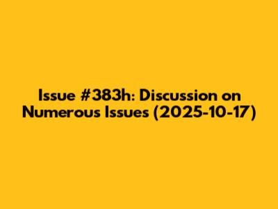 Issue #383h: Discussion on Numerous Issues (2025-10-17)