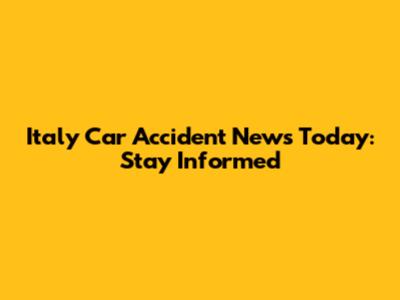 Italy Car Accident News Today: Stay Informed