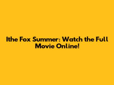 Ithe Fox Summer: Watch the Full Movie Online!
