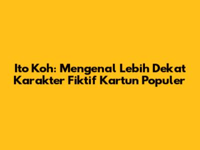 Ito Koh: Mengenal Lebih Dekat Karakter Fiktif Kartun Populer