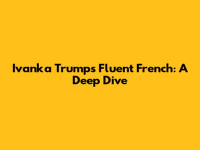 Ivanka Trump's Fluent French: A Deep Dive