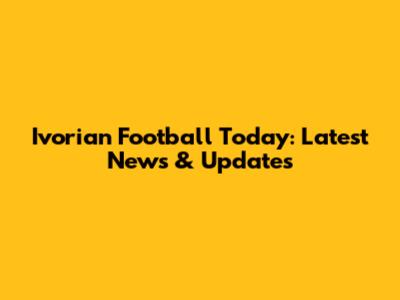 Ivorian Football Today: Latest News & Updates