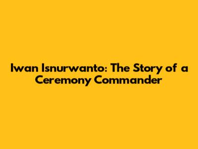 Iwan Isnurwanto: The Story of a Ceremony Commander