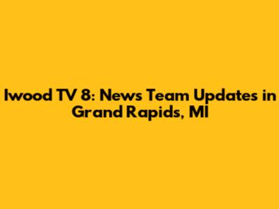 Iwood TV 8: News Team Updates in Grand Rapids, MI