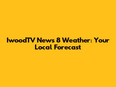 IwoodTV News 8 Weather: Your Local Forecast