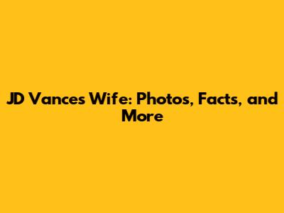 JD Vance's Wife: Photos, Facts, and More