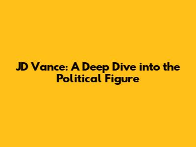 JD Vance: A Deep Dive into the Political Figure