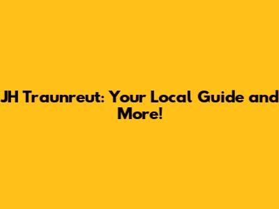 JH Traunreut: Your Local Guide and More!