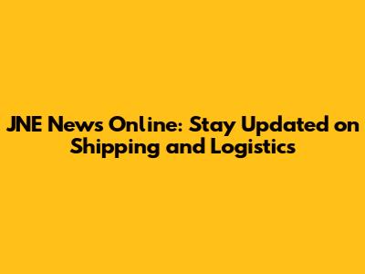 JNE News Online: Stay Updated on Shipping and Logistics