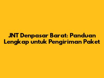 JNT Denpasar Barat: Panduan Lengkap untuk Pengiriman Paket