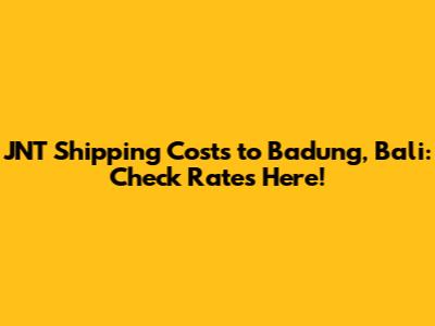 JNT Shipping Costs to Badung, Bali: Check Rates Here!