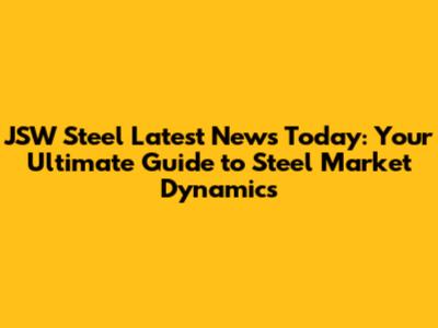 JSW Steel Latest News Today: Your Ultimate Guide to Steel Market Dynamics