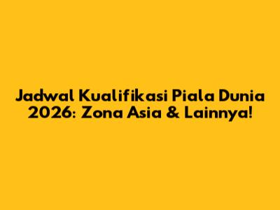 Jadwal Kualifikasi Piala Dunia 2026: Zona Asia & Lainnya!