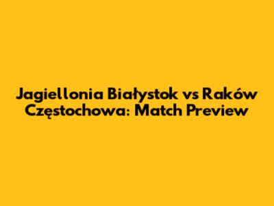 Jagiellonia Białystok vs Raków Częstochowa: Match Preview