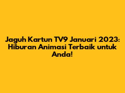 Jaguh Kartun TV9 Januari 2023: Hiburan Animasi Terbaik untuk Anda!